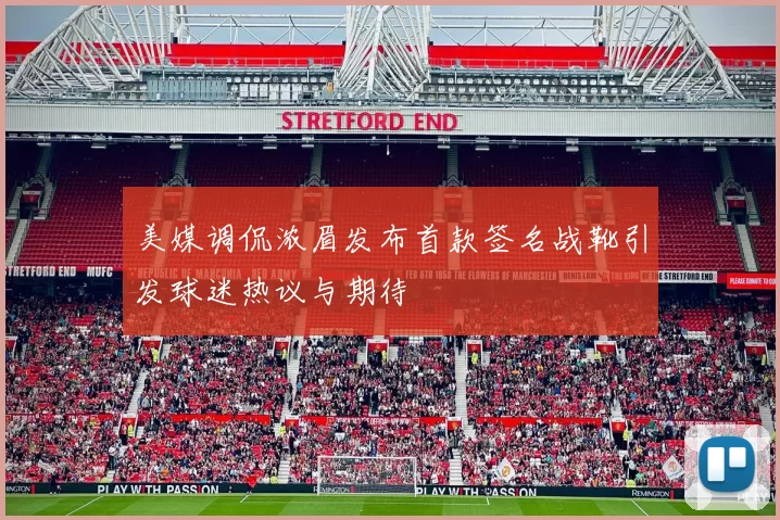 美媒调侃浓眉发布首款签名战靴引发球迷热议与期待