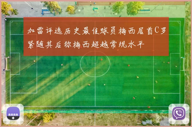 加雷评选历史最佳球员梅西居首C罗紧随其后称梅西超越常规水平