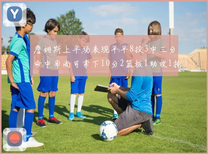 詹姆斯上半场表现平平8投3中三分命中率尚可拿下10分2篮板1助攻1抢断1盖帽