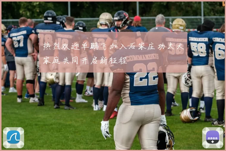 热烈欢迎单鹏飞加入石家庄功夫大家庭共同开启新征程
