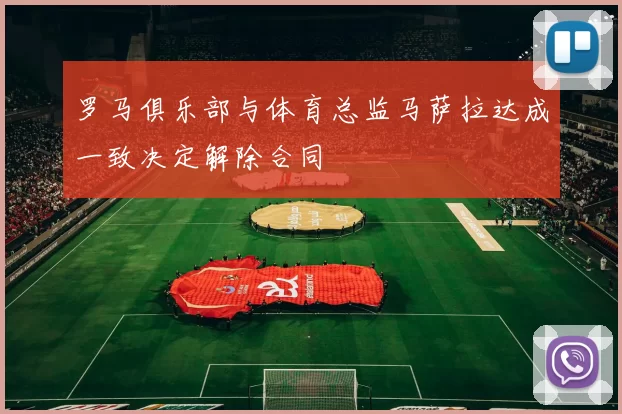 罗马俱乐部与体育总监马萨拉达成一致决定解除合同